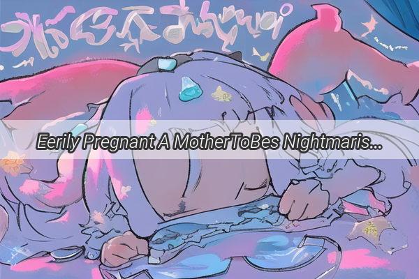 Eerily Pregnant A MotherToBes Nightmarish Dream of Her Aunts Tragic Fate